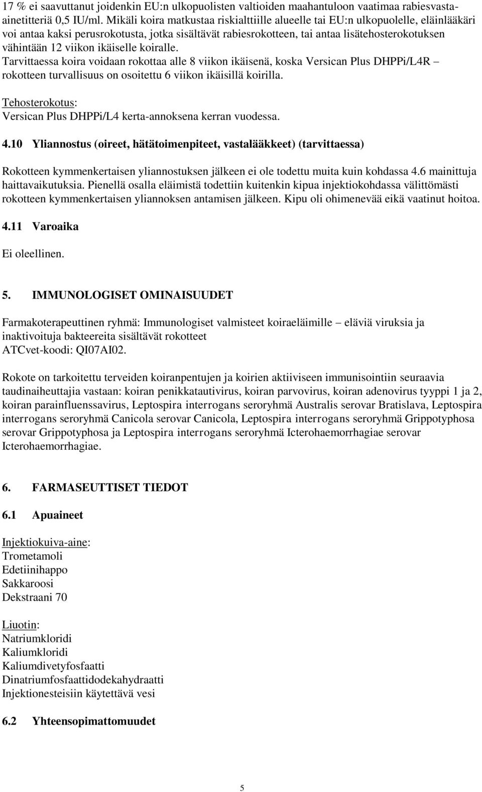 viikon ikäiselle koiralle. Tarvittaessa koira voidaan rokottaa alle 8 viikon ikäisenä, koska Versican Plus DHPPi/L4R rokotteen turvallisuus on osoitettu 6 viikon ikäisillä koirilla.