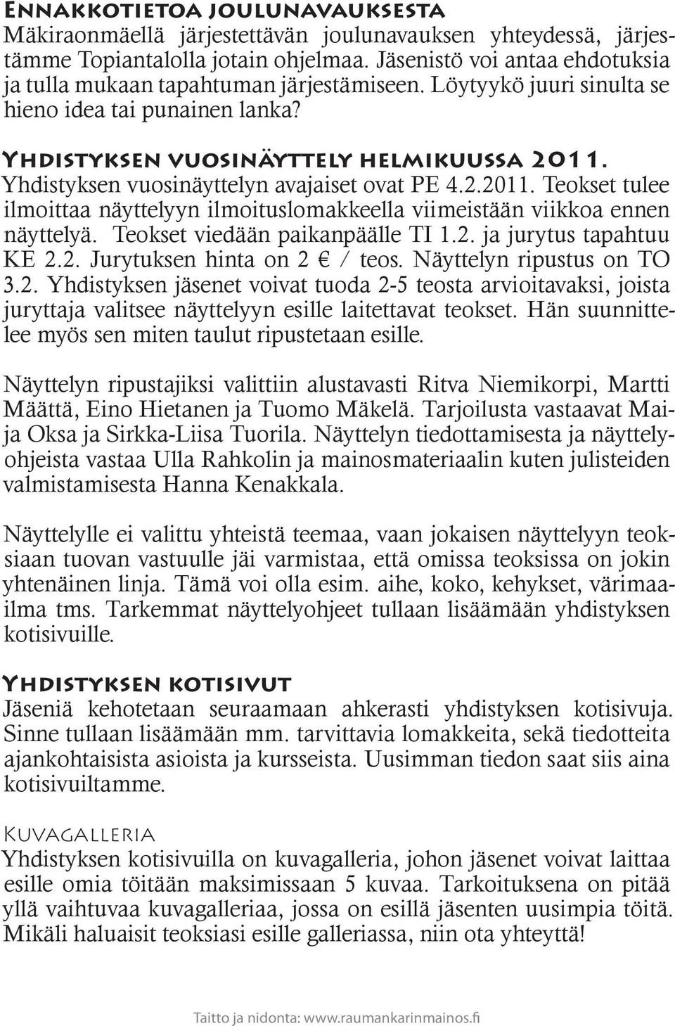 Yhdistyksen vuosinäyttelyn avajaiset ovat PE 4.2.2011. Teokset tulee ilmoittaa näyttelyyn ilmoituslomakkeella viimeistään viikkoa ennen näyttelyä. Teokset viedään paikanpäälle TI 1.2. ja jurytus tapahtuu KE 2.