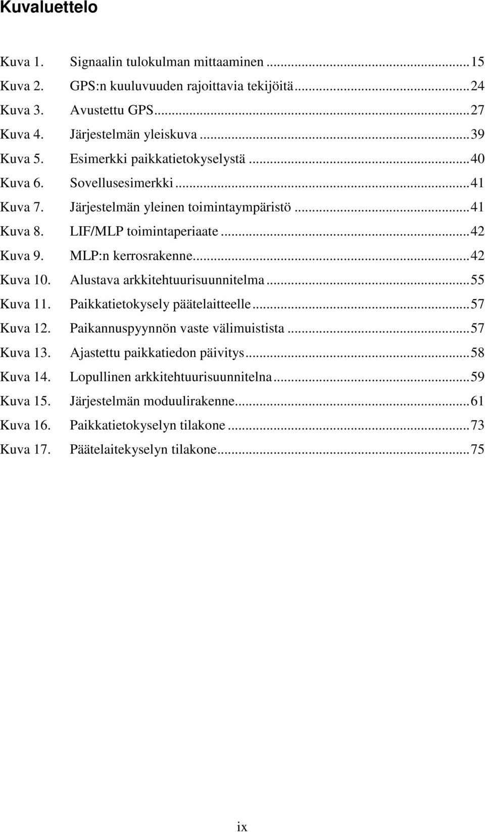 ..42 Kuva 10. Alustava arkkitehtuurisuunnitelma...55 Kuva 11. Paikkatietokysely päätelaitteelle...57 Kuva 12. Paikannuspyynnön vaste välimuistista...57 Kuva 13.