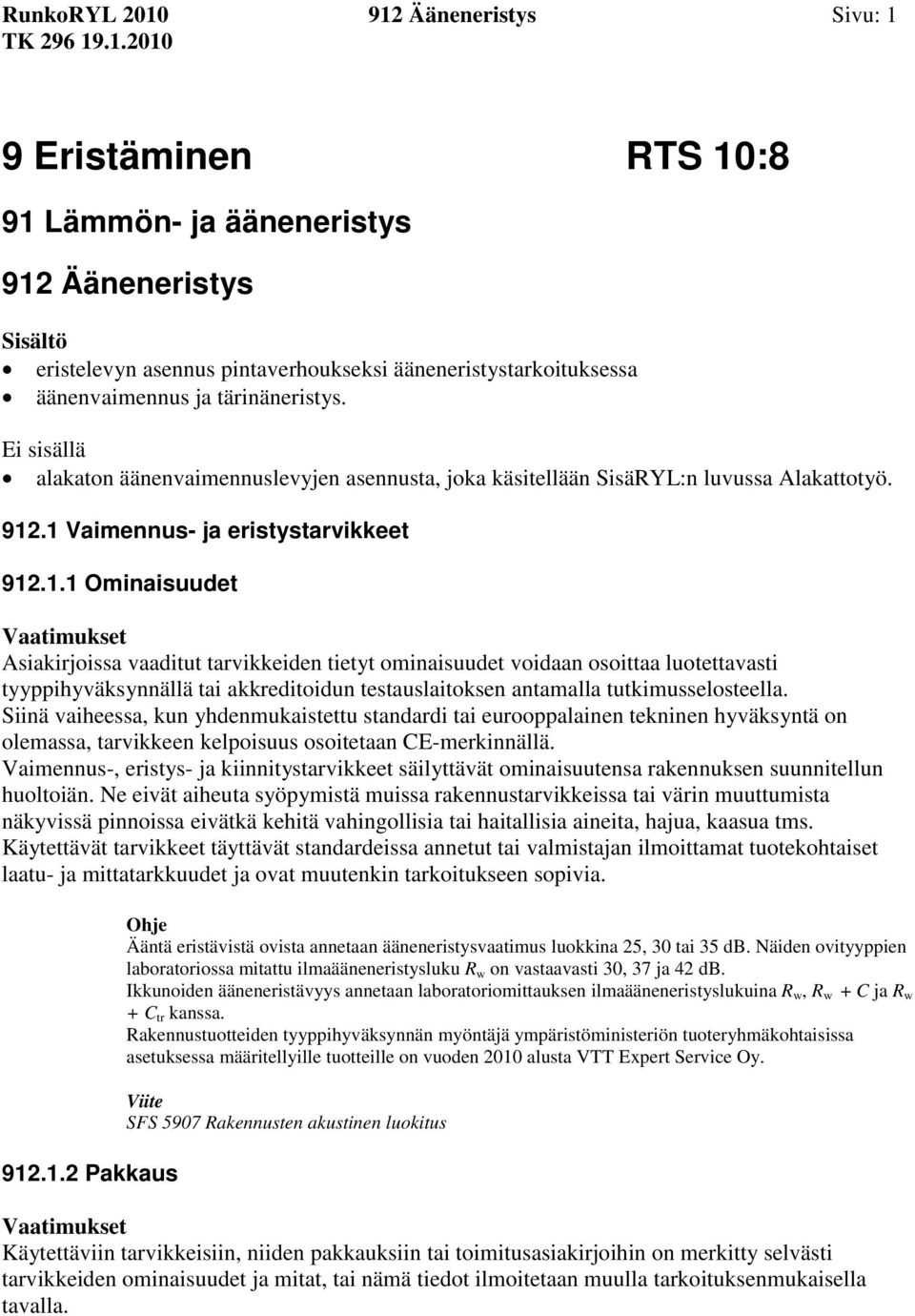 .1 Vaimennus- ja eristystarvikkeet 912.1.1 Ominaisuudet Asiakirjoissa vaaditut tarvikkeiden tietyt ominaisuudet voidaan osoittaa luotettavasti tyyppihyväksynnällä tai akkreditoidun testauslaitoksen antamalla tutkimusselosteella.