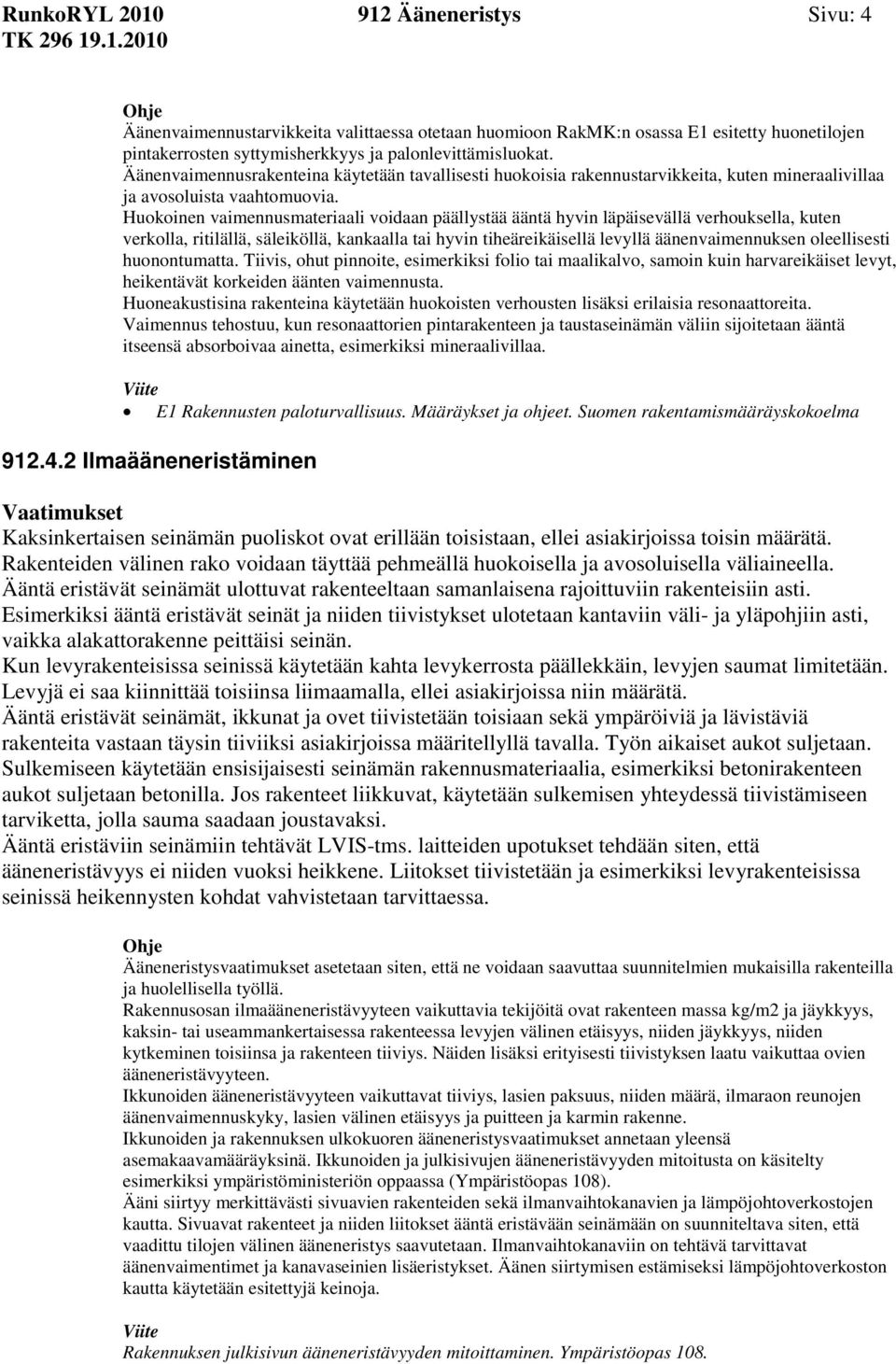 Huokoinen vaimennusmateriaali voidaan päällystää ääntä hyvin läpäisevällä verhouksella, kuten verkolla, ritilällä, säleiköllä, kankaalla tai hyvin tiheäreikäisellä levyllä äänenvaimennuksen