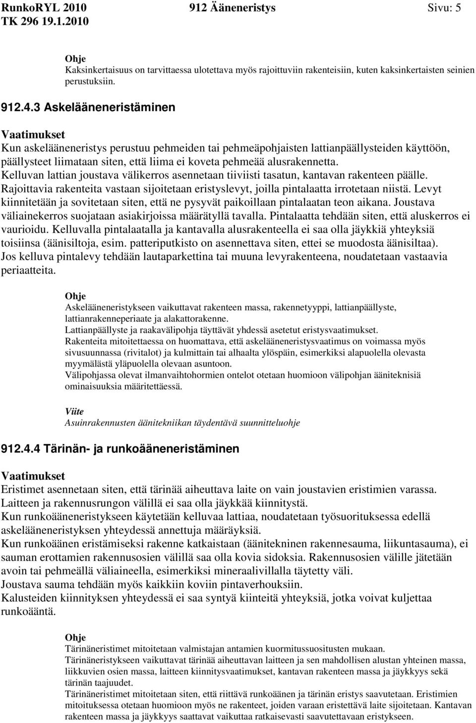 Kelluvan lattian joustava välikerros asennetaan tiiviisti tasatun, kantavan rakenteen päälle. Rajoittavia rakenteita vastaan sijoitetaan eristyslevyt, joilla pintalaatta irrotetaan niistä.