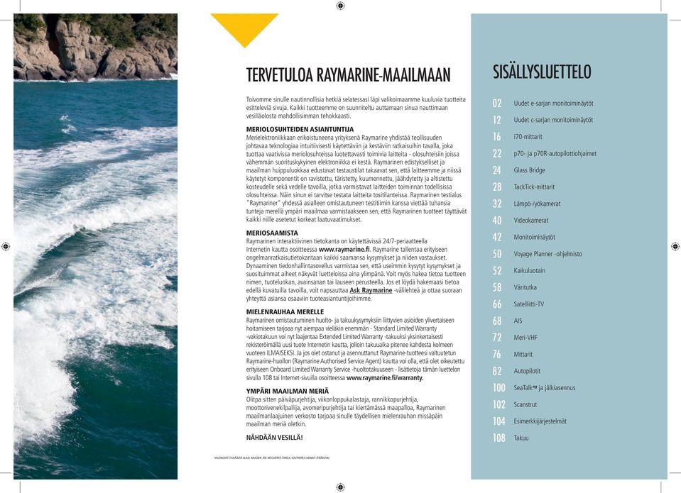 MERIOLOSUHTEIDEN ASIANTUNTIJA Merielektroniikkaan erikoistuneena yrityksenä Raymarine yhdistää teollisuuden johtavaa teknologiaa intuitiivisesti käytettäviin ja kestäviin ratkaisuihin tavalla, joka