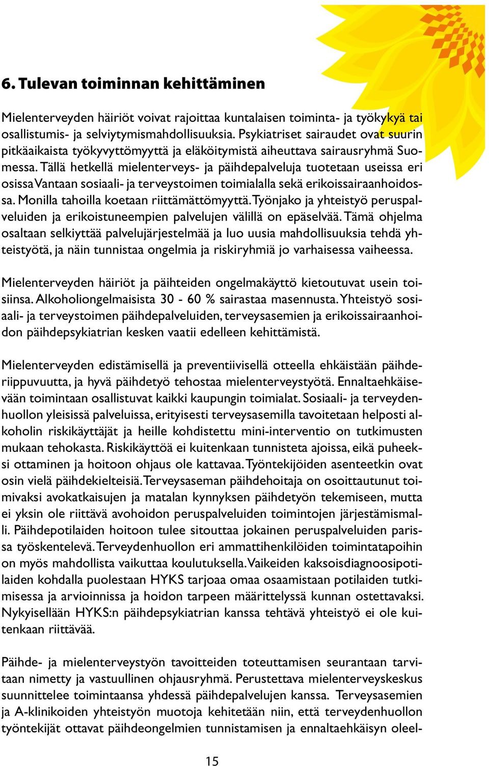 Tällä hetkellä mielenterveys- ja päihdepalveluja tuotetaan useissa eri osissa Vantaan sosiaali- ja terveystoimen toimialalla sekä erikoissairaanhoidossa. Monilla tahoilla koetaan riittämättömyyttä.