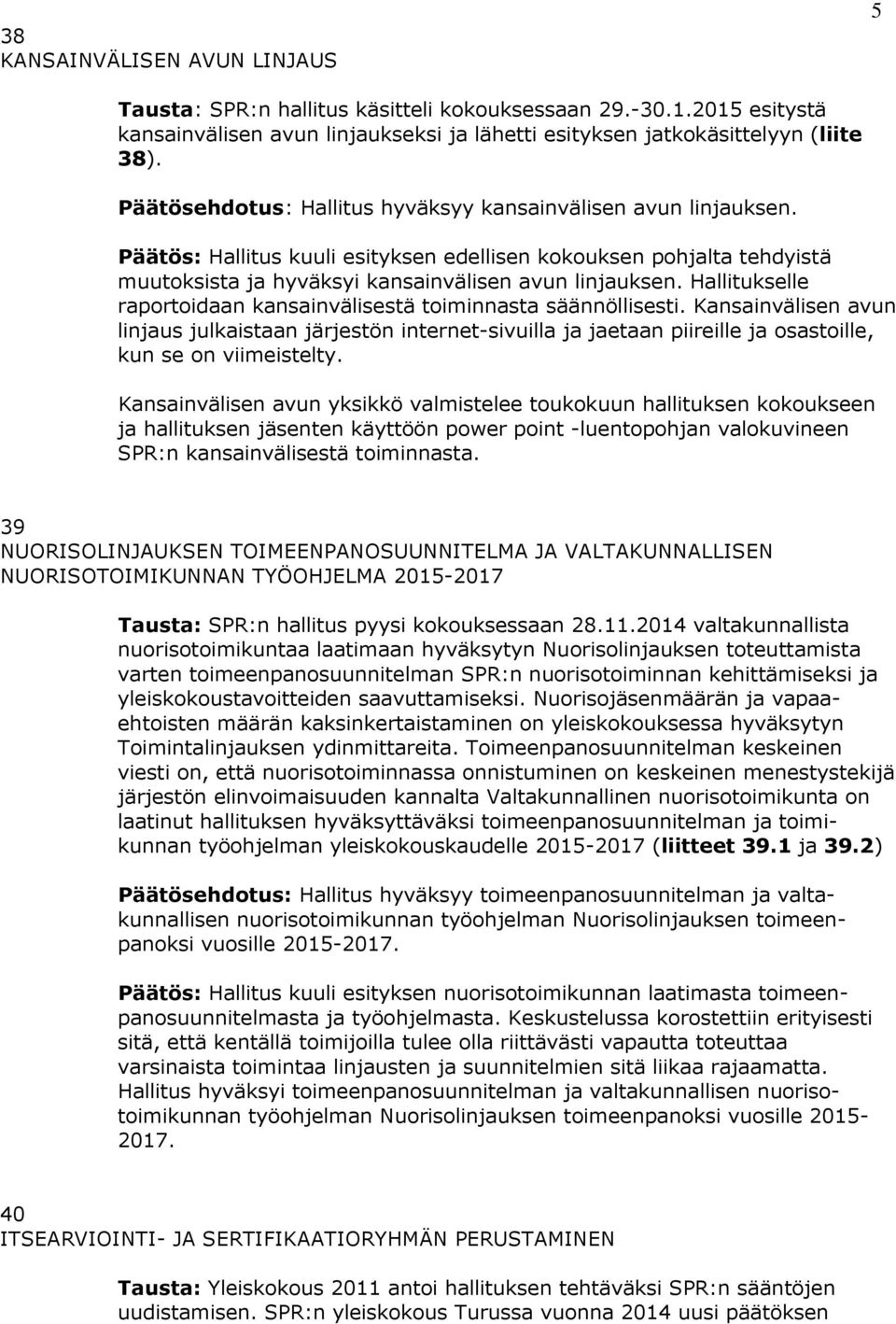 Hallitukselle raportoidaan kansainvälisestä toiminnasta säännöllisesti. Kansainvälisen avun linjaus julkaistaan järjestön internet-sivuilla ja jaetaan piireille ja osastoille, kun se on viimeistelty.