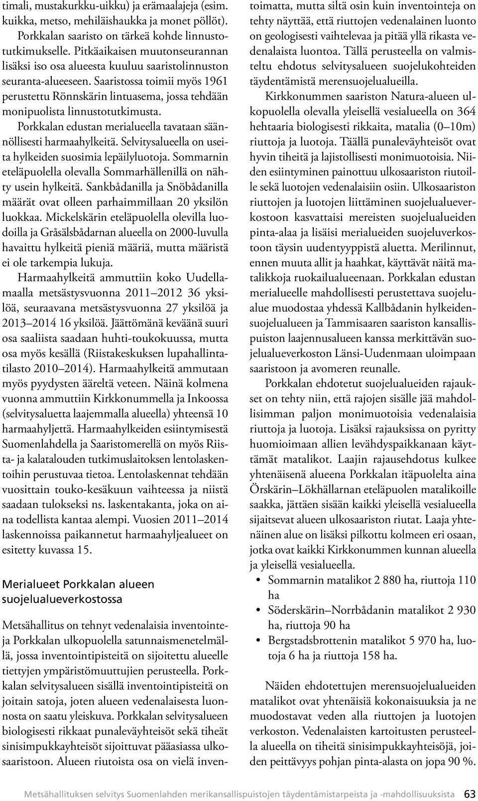 Saaristossa toimii myös 1961 perustettu Rönnskärin lintuasema, jossa tehdään monipuolista linnustotutkimusta. Porkkalan edustan merialueella tavataan säännöllisesti harmaahylkeitä.