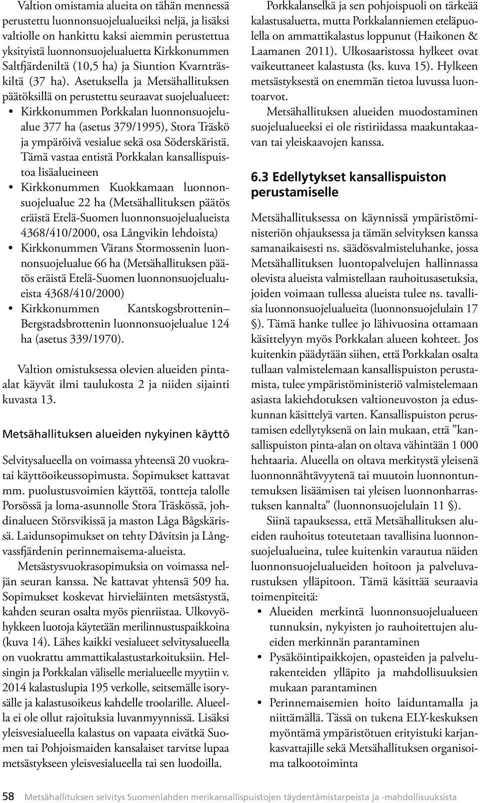 Asetuksella ja Metsähallituksen päätöksillä on perustettu seuraavat suojelualueet: Kirkkonummen Porkkalan luonnonsuojelualue 377 ha (asetus 379/1995), Stora Träskö ja ympäröivä vesialue sekä osa