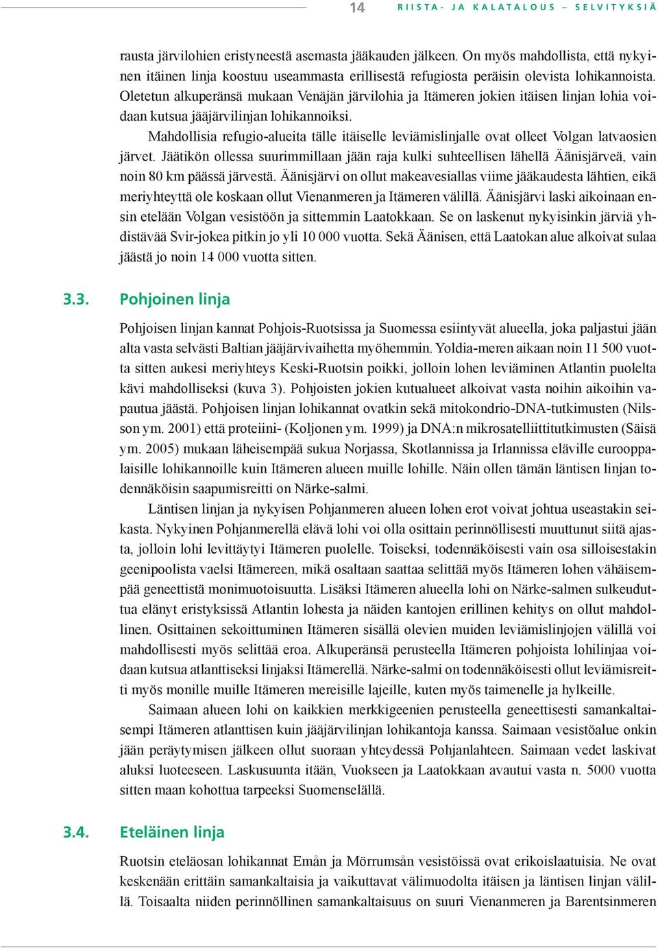 Oletetun alkuperänsä mukaan Venäjän järvilohia ja Itämeren jokien itäisen linjan lohia voidaan kutsua jääjärvilinjan lohikannoiksi.