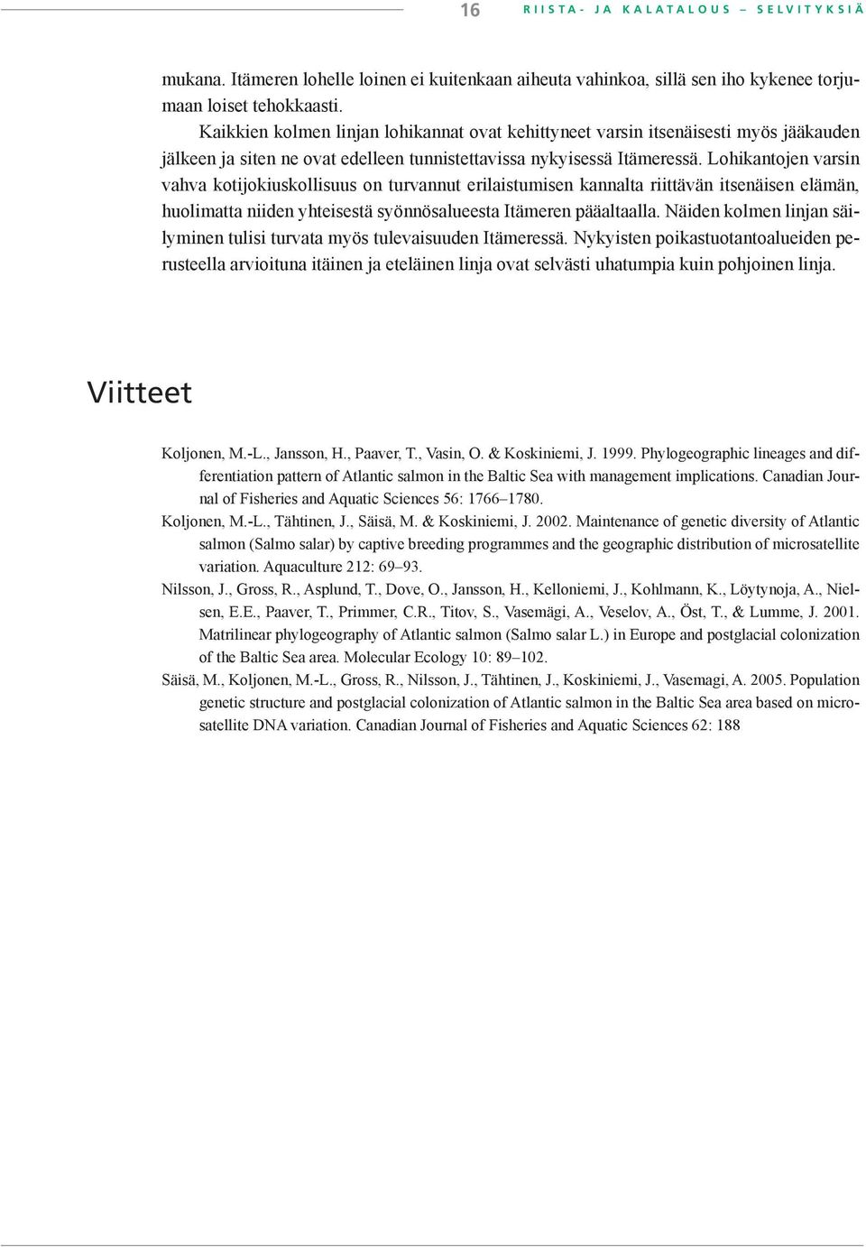 Lohikantojen varsin vahva kotijokiuskollisuus on turvannut erilaistumisen kannalta riittävän itsenäisen elämän, huolimatta niiden yhteisestä syönnösalueesta Itämeren pääaltaalla.