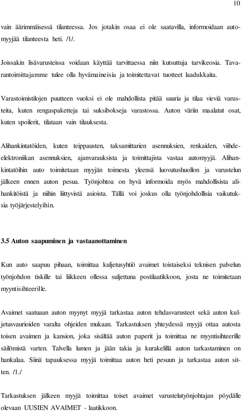 Varastoimistilojen puutteen vuoksi ei ole mahdollista pitää suuria ja tilaa vieviä varusteita, kuten rengaspaketteja tai suksibokseja varastossa.