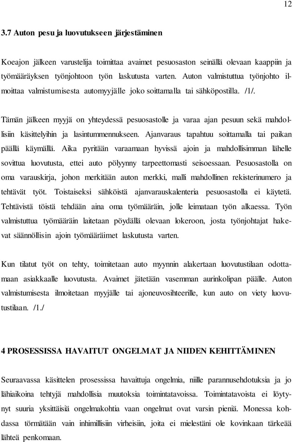 Tämän jälkeen myyjä on yhteydessä pesuosastolle ja varaa ajan pesuun sekä mahdollisiin käsittelyihin ja lasintummennukseen. Ajanvaraus tapahtuu soittamalla tai paikan päällä käymällä.