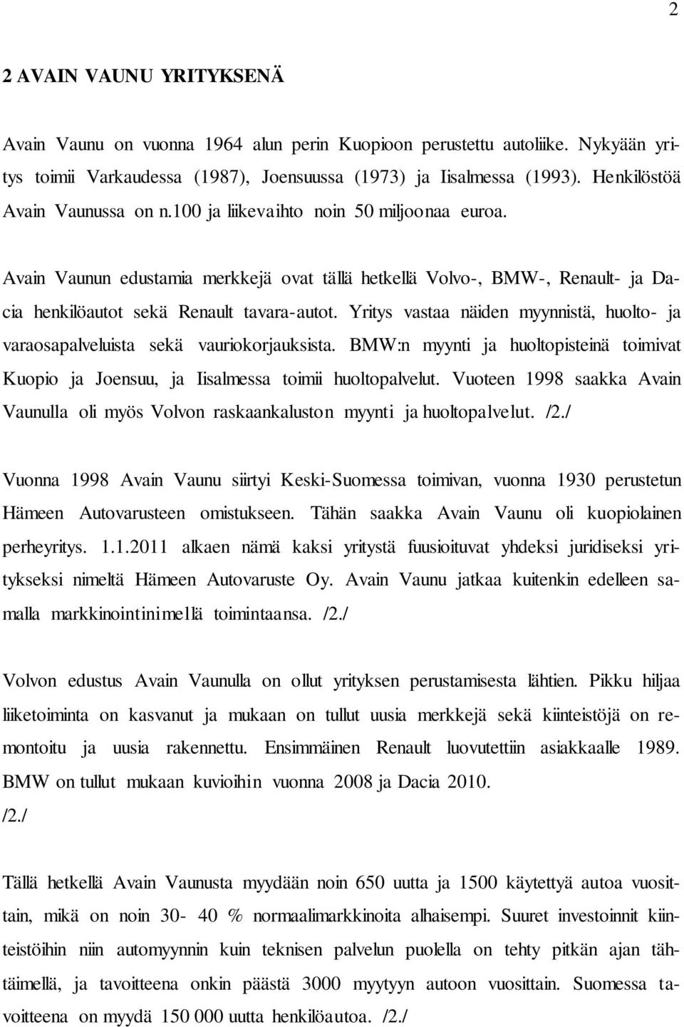 Yritys vastaa näiden myynnistä, huolto- ja varaosapalveluista sekä vauriokorjauksista. BMW:n myynti ja huoltopisteinä toimivat Kuopio ja Joensuu, ja Iisalmessa toimii huoltopalvelut.