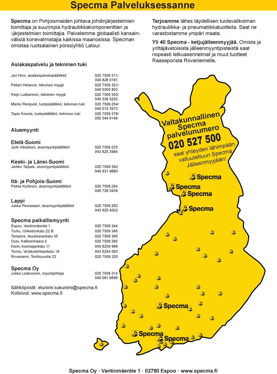 Asiakaspalvelu ja tekninen tuki Jari Hovi, asiakaspalvelupäällikkö 020 7509 311/ 040 828 0191 Petteri Helanne, tekninen myyjä 020 7509 321/ 040 0305 853 Keijo Lukkarinen, tekninen myyjä 020 7509 303/