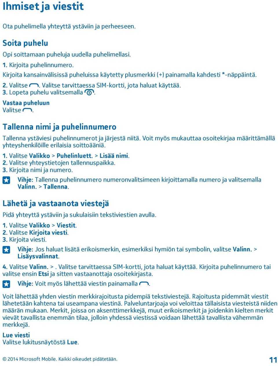 Vastaa puheluun Valitse. Tallenna nimi ja puhelinnumero Tallenna ystäviesi puhelinnumerot ja järjestä niitä. Voit myös mukauttaa osoitekirjaa määrittämällä yhteyshenkilöille erilaisia soittoääniä. 1.