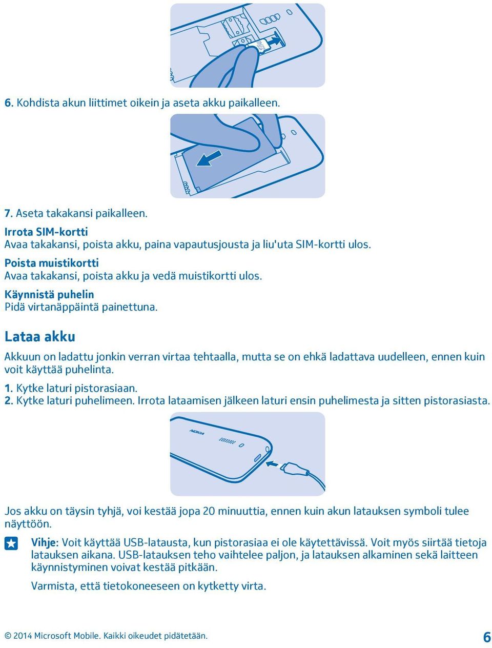 Lataa akku Akkuun on ladattu jonkin verran virtaa tehtaalla, mutta se on ehkä ladattava uudelleen, ennen kuin voit käyttää puhelinta. 1. Kytke laturi pistorasiaan. 2. Kytke laturi puhelimeen.