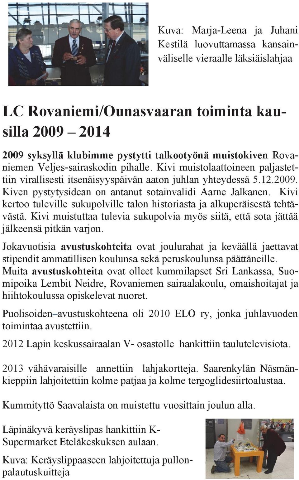 Kiven pystytysidean on antanut sotainvalidi Aarne Jalkanen. Kivi kertoo tuleville sukupolville talon historiasta ja alkuperäisestä tehtävästä.