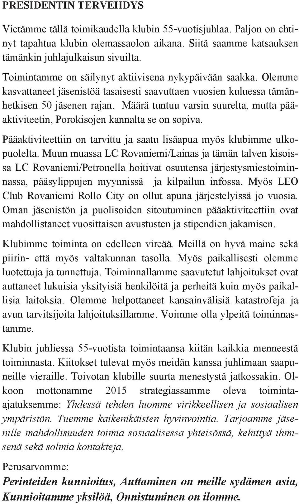 Määrä tuntuu varsin suurelta, mutta pääaktiviteetin, Porokisojen kannalta se on sopiva. Pääaktiviteettiin on tarvittu ja saatu lisäapua myös klubimme ulkopuolelta.