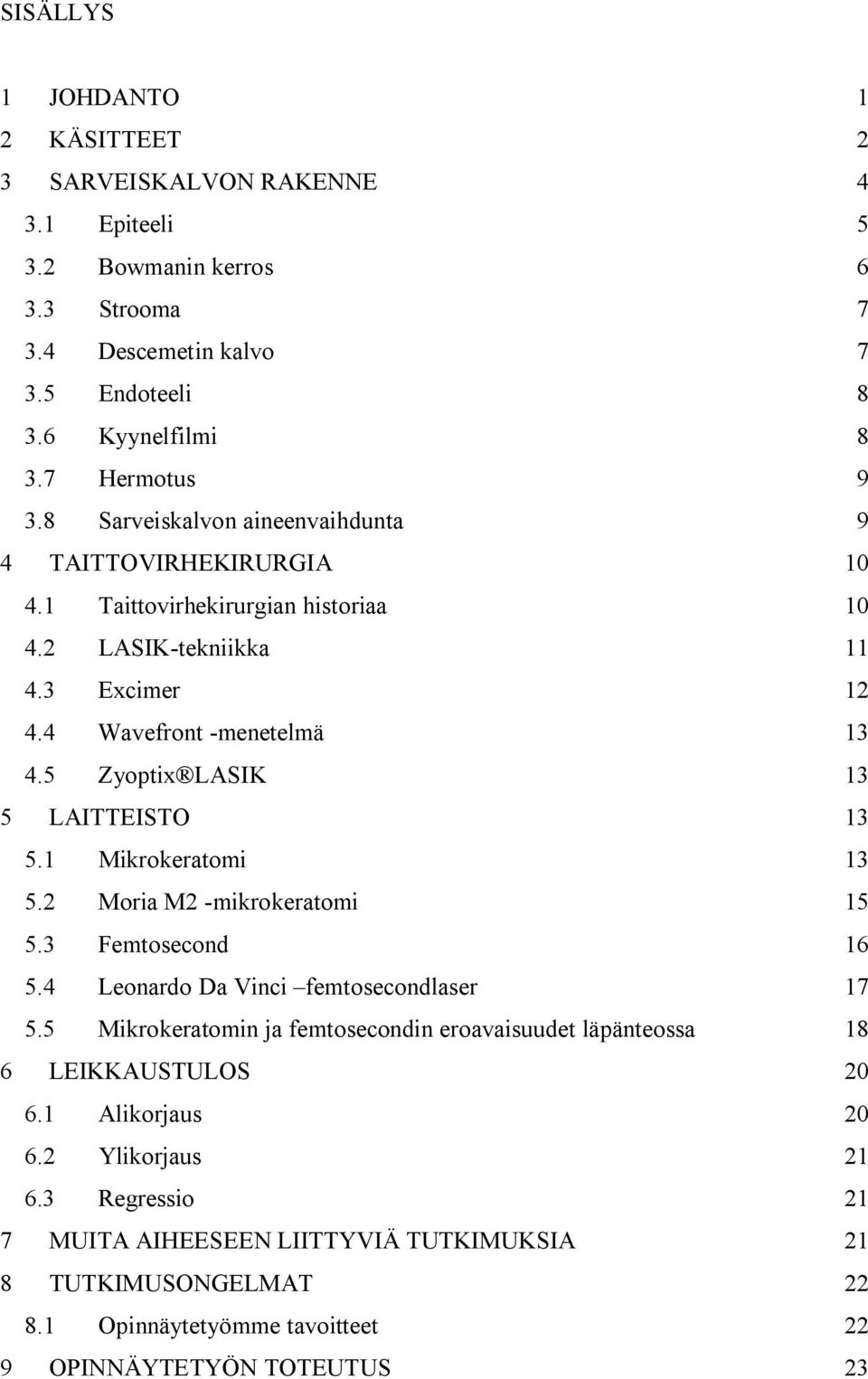 5 Zyoptix LASIK 13 5 LAITTEISTO 13 5.1 Mikrokeratomi 13 5.2 Moria M2 -mikrokeratomi 15 5.3 Femtosecond 16 5.4 Leonardo Da Vinci femtosecondlaser 17 5.