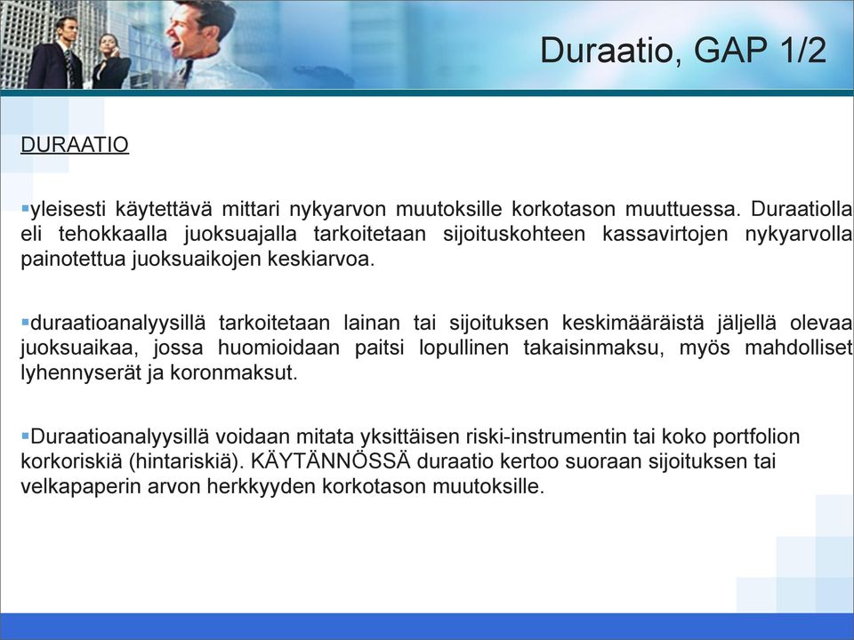 duraatioanalyysillä tarkoitetaan lainan tai sijoituksen keskimääräistä jäljellä olevaa juoksuaikaa, jossa huomioidaan paitsi lopullinen takaisinmaksu, myös