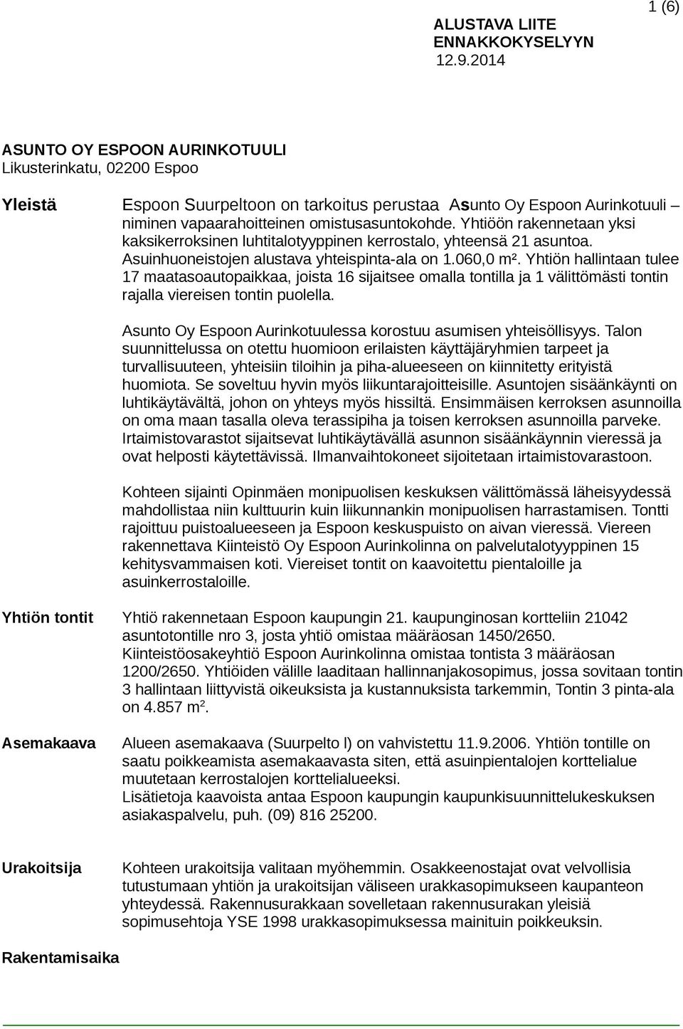 Yhtiöön rakennetaan yksi kaksikerroksinen luhtitalotyyppinen kerrostalo, yhteensä 21 asuntoa. Asuinhuoneistojen alustava yhteispinta-ala on 1.060,0 m².