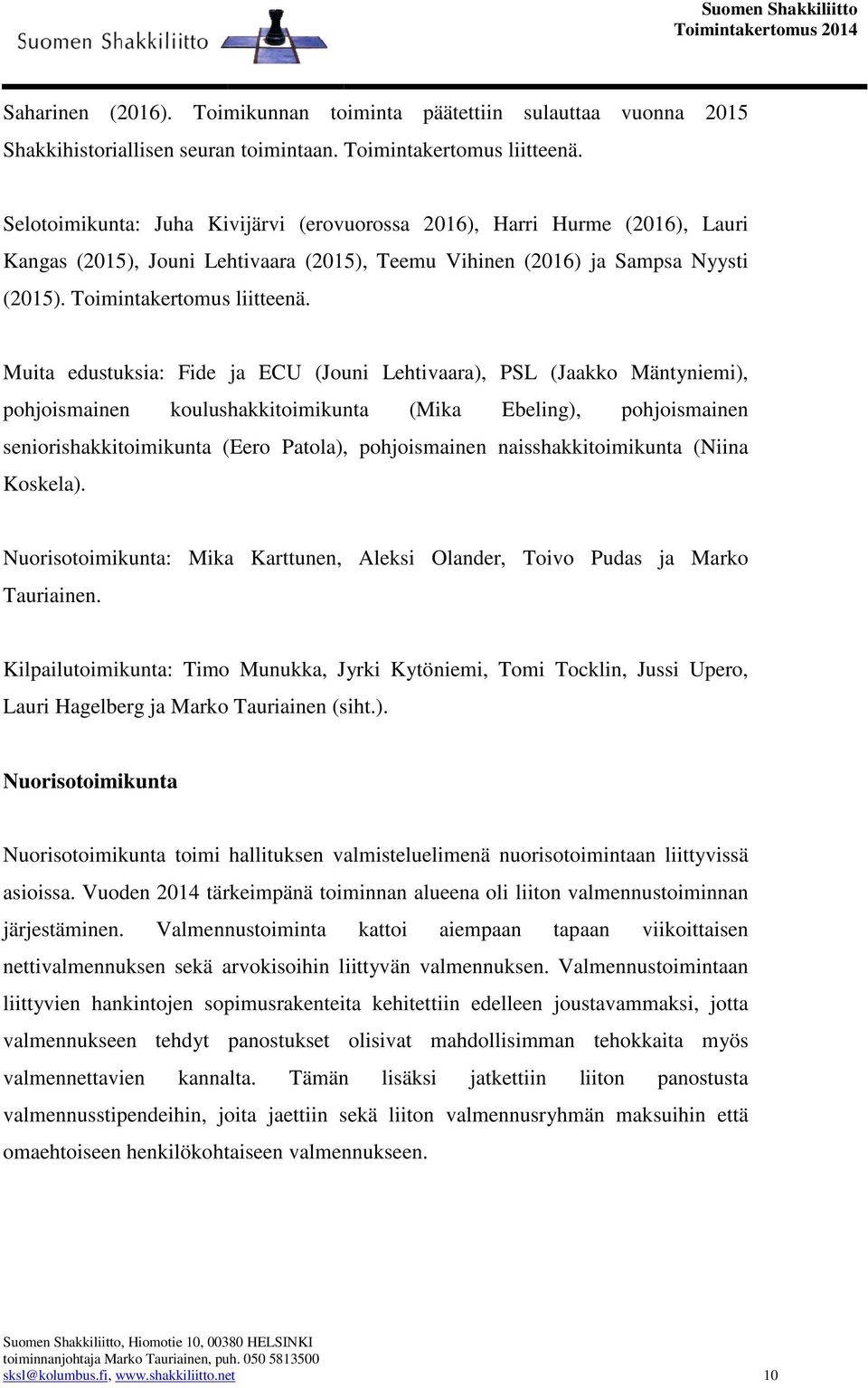 Muita edustuksia: Fide ja ECU (Jouni Lehtivaara), PSL (Jaakko Mäntyniemi), pohjoismainen koulushakkitoimikunta (Mika Ebeling), pohjoismainen seniorishakkitoimikunta (Eero Patola), pohjoismainen