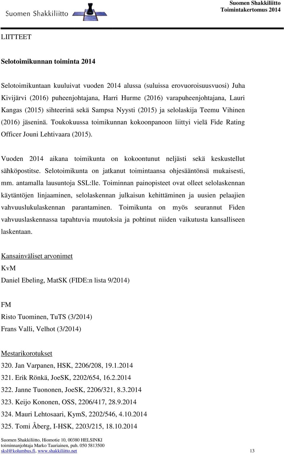 Vuoden 2014 aikana toimikunta on kokoontunut neljästi sekä keskustellut sähköpostitse. Selotoimikunta on jatkanut toimintaansa ohjesääntönsä mukaisesti, mm. antamalla lausuntoja SSL:lle.