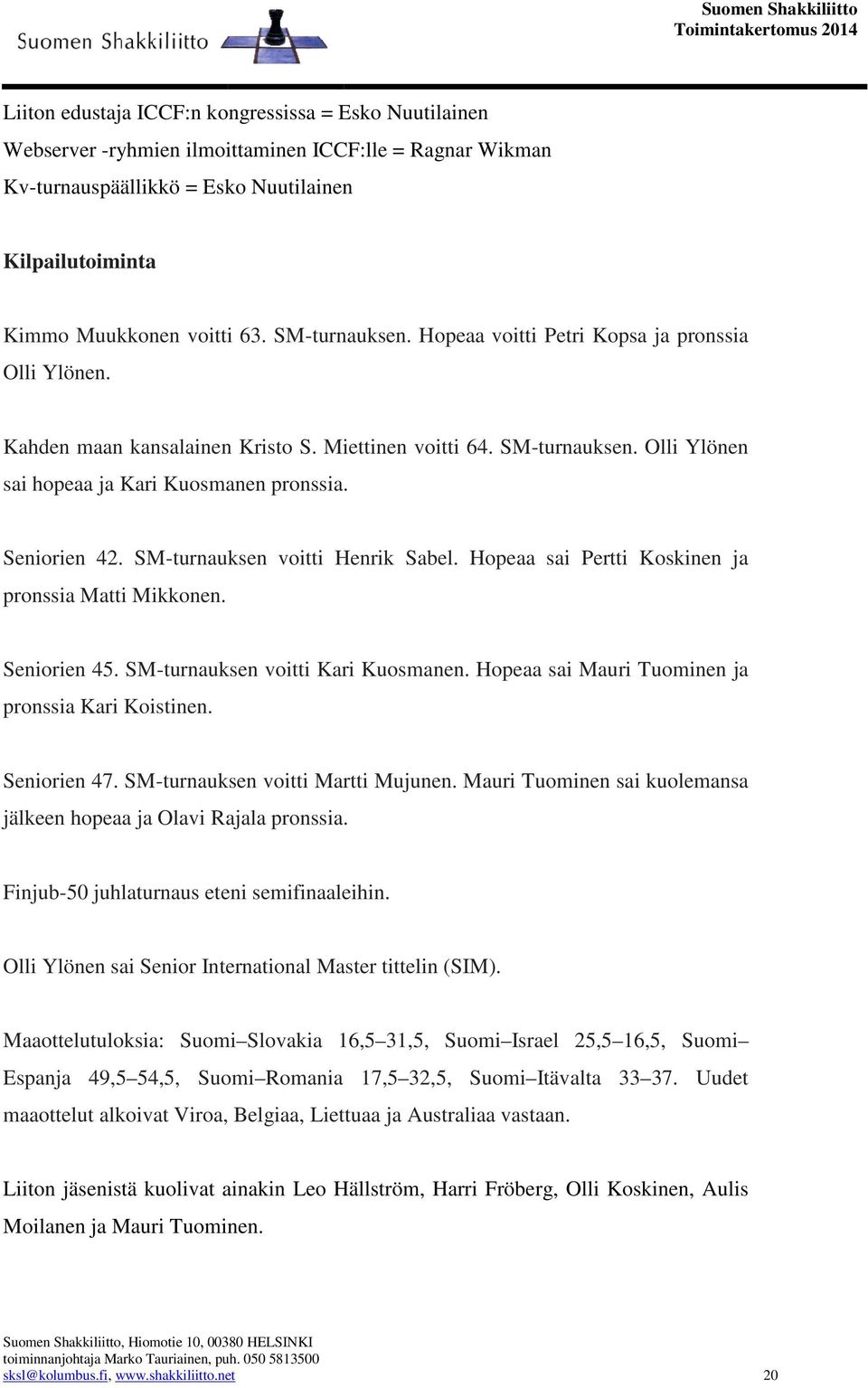 SM-turnauksen voitti Henrik Sabel. Hopeaa sai Pertti Koskinen ja pronssia Matti Mikkonen. Seniorien 45. SM-turnauksen voitti Kari Kuosmanen. Hopeaa sai Mauri Tuominen ja pronssia Kari Koistinen.