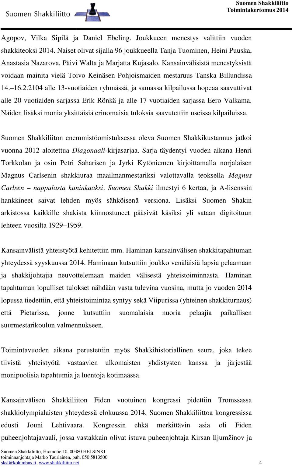 Kansainvälisistä menestyksistä voidaan mainita vielä Toivo Keinäsen Pohjoismaiden mestaruus Tanska Billundissa 14. 16.2.