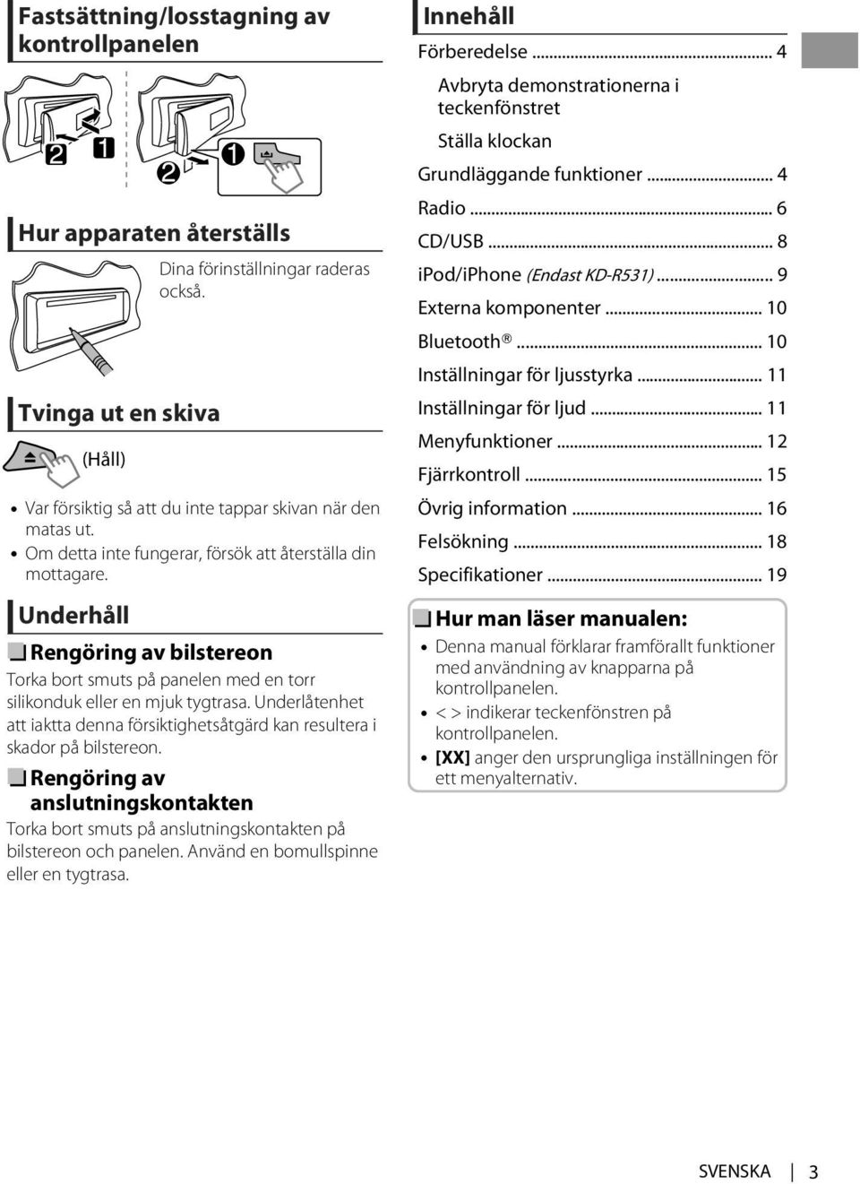 Underlåtenhet att iaktta denna försiktighetsåtgärd kan resultera i skador på bilstereon. Rengöring av anslutningskontakten Torka bort smuts på anslutningskontakten på bilstereon och panelen.