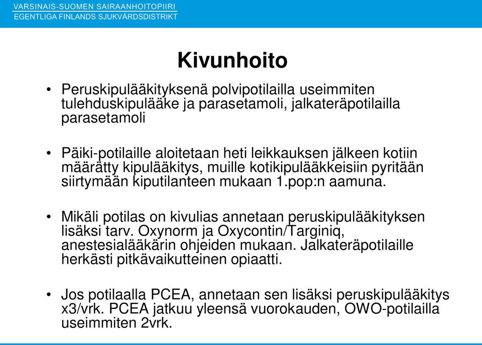 Mikäli potilas on kivulias annetaan peruskipulääkityksen lisäksi tarv. Oxynorm ja Oxycontin/Targiniq, anestesialääkärin ohjeiden mukaan.