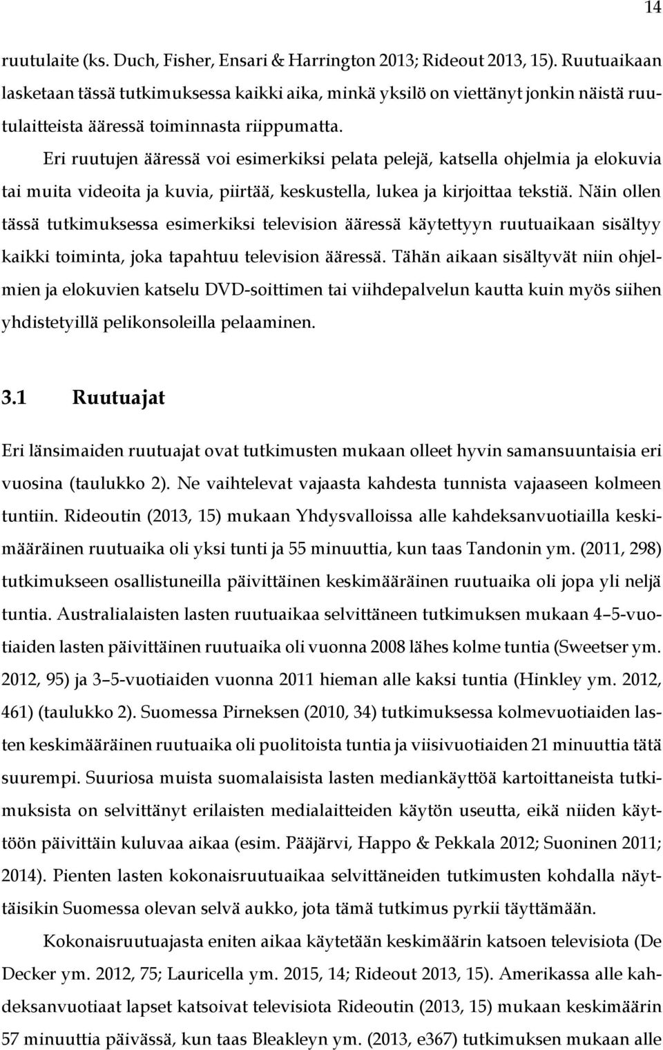Eri ruutujen ääressä voi esimerkiksi pelata pelejä, katsella ohjelmia ja elokuvia tai muita videoita ja kuvia, piirtää, keskustella, lukea ja kirjoittaa tekstiä.