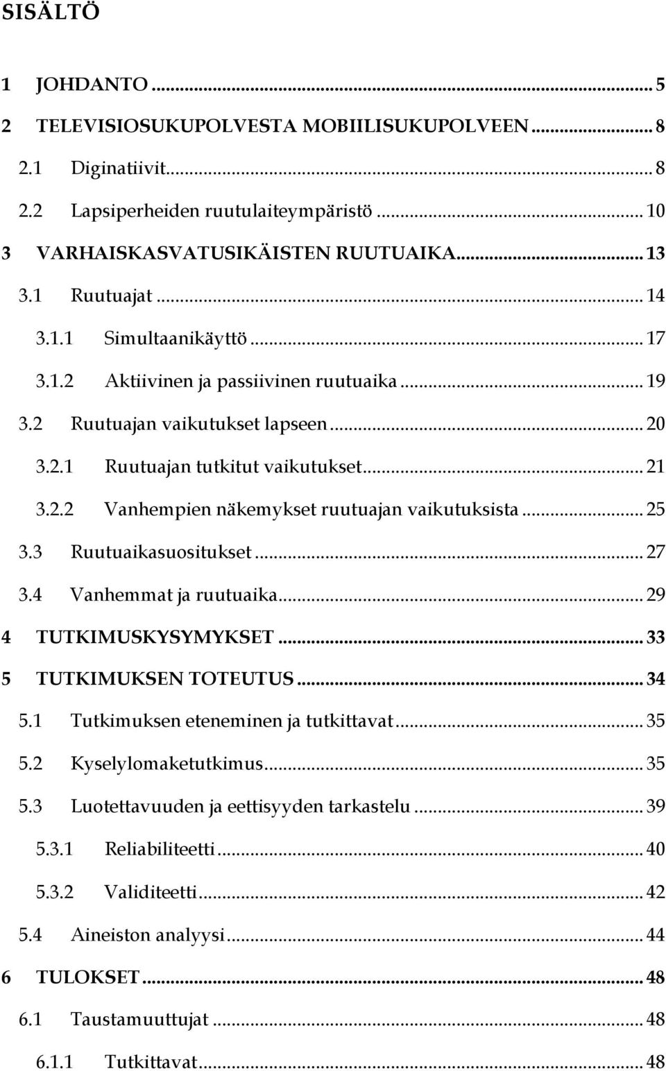 .. 25 3.3 Ruutuaikasuositukset... 27 3.4 Vanhemmat ja ruutuaika... 29 4 TUTKIMUSKYSYMYKSET... 33 5 TUTKIMUKSEN TOTEUTUS... 34 5.1 Tutkimuksen eteneminen ja tutkittavat... 35 5.2 Kyselylomaketutkimus.