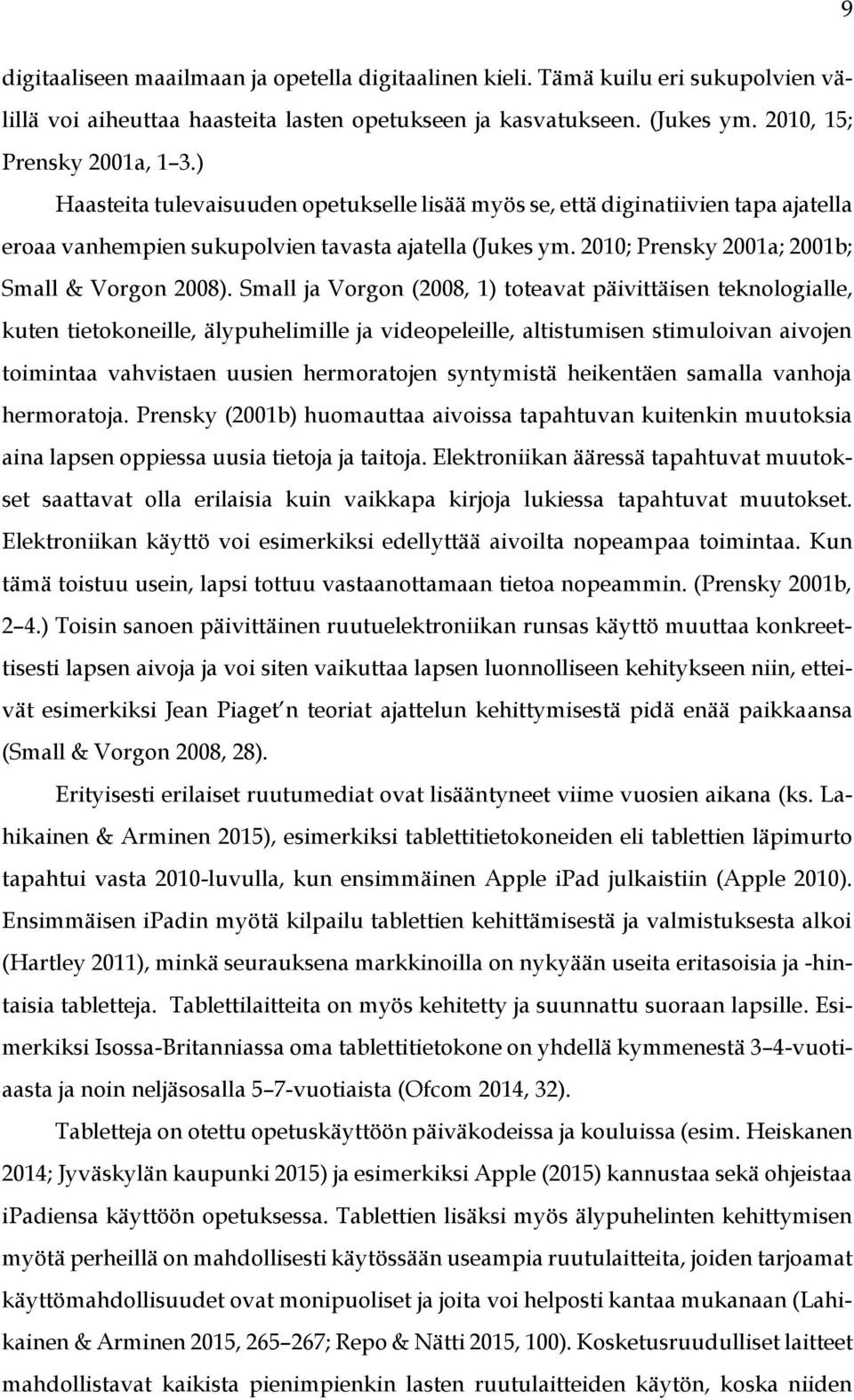 Small ja Vorgon (2008, 1) toteavat päivittäisen teknologialle, kuten tietokoneille, älypuhelimille ja videopeleille, altistumisen stimuloivan aivojen toimintaa vahvistaen uusien hermoratojen