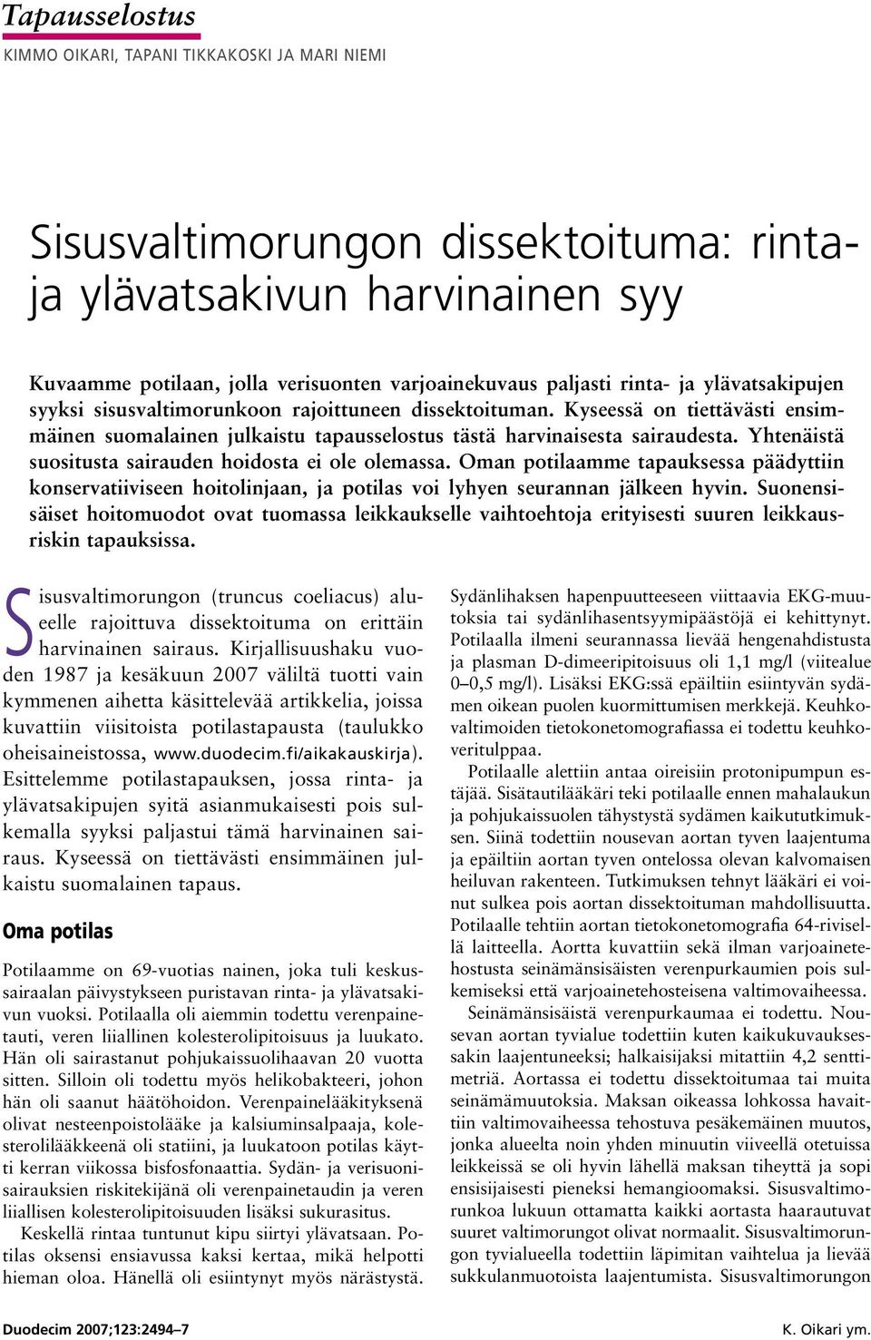 Yhtenäistä suositusta sairauden hoidosta ei ole olemassa. Oman potilaamme tapauksessa päädyttiin konservatiiviseen hoitolinjaan, ja potilas voi lyhyen seurannan jälkeen hyvin.