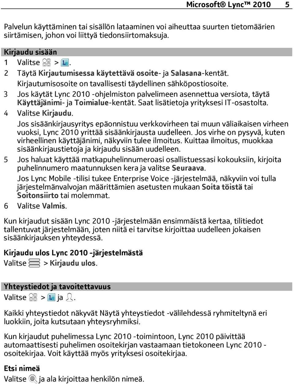 3 Jos käytät Lync 2010 -ohjelmiston palvelimeen asennettua versiota, täytä Käyttäjänimi- ja Toimialue-kentät. Saat lisätietoja yrityksesi IT-osastolta. 4 Valitse Kirjaudu.