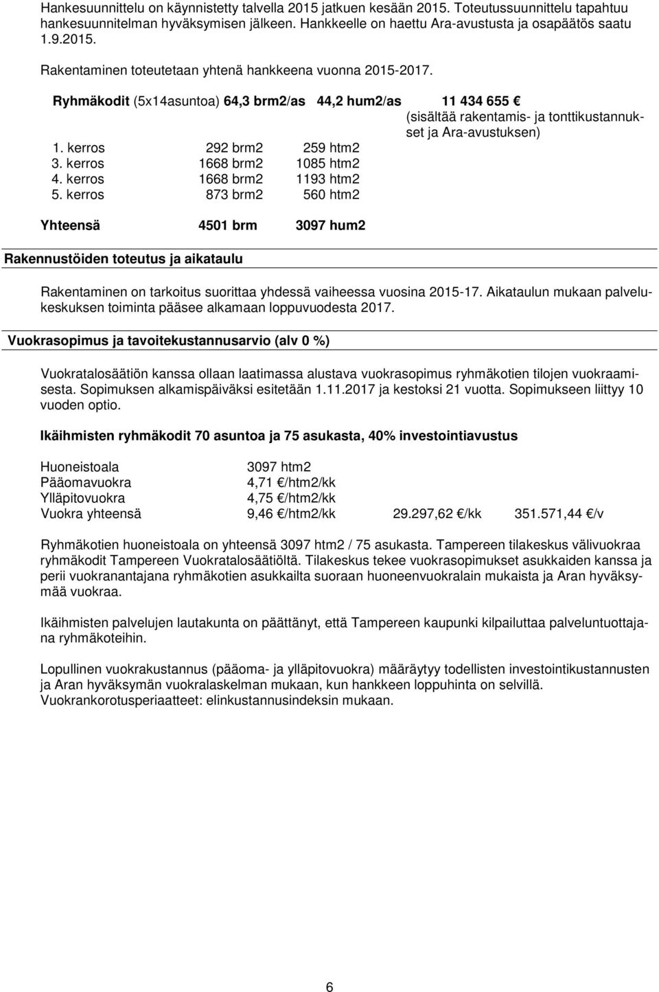 kerros 1668 brm2 1193 htm2 5. kerros 873 brm2 560 htm2 Yhteensä 4501 brm 3097 hum2 Rakennustöiden toteutus ja aikataulu Rakentaminen on tarkoitus suorittaa yhdessä vaiheessa vuosina 2015-17.