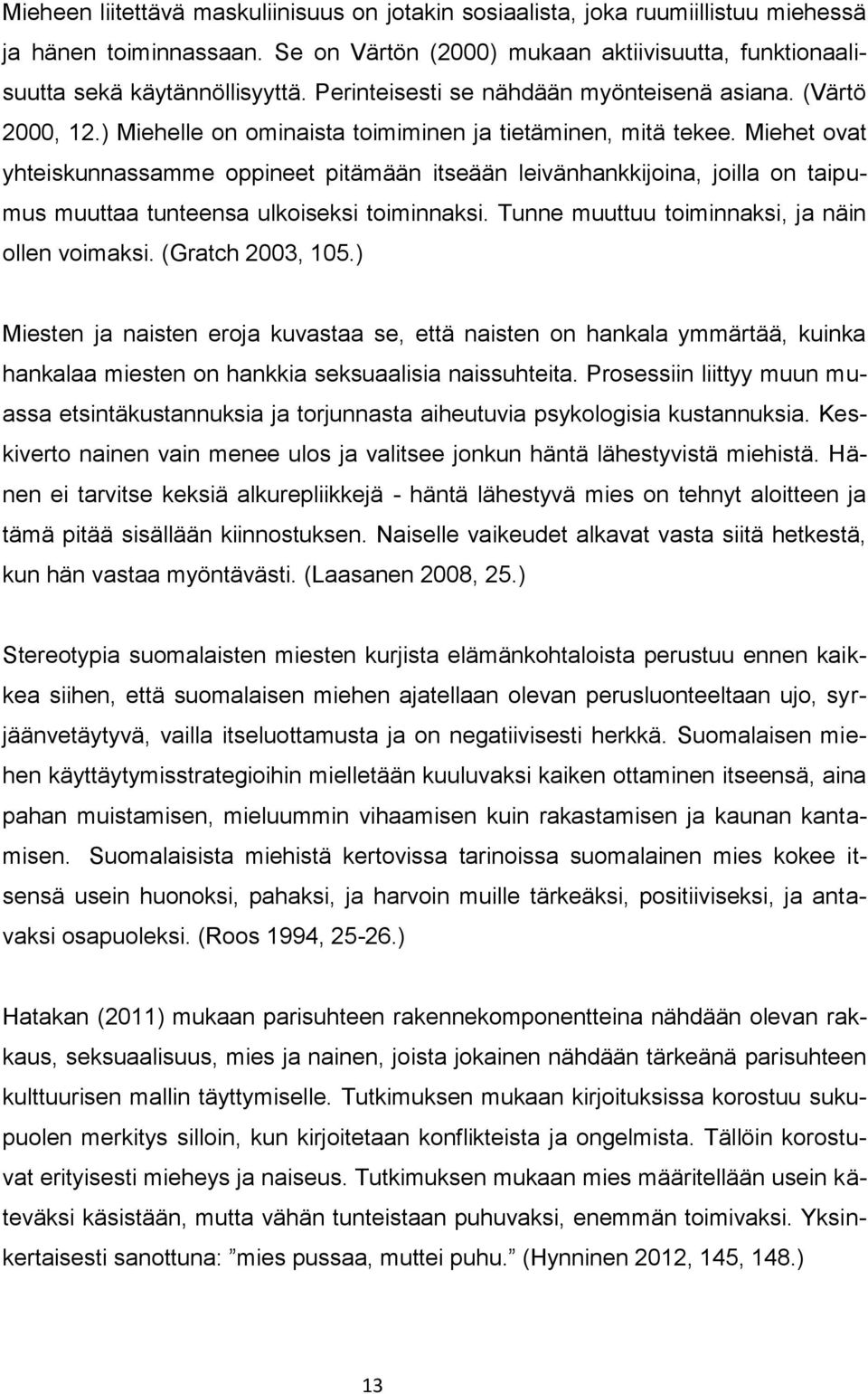 Miehet ovat yhteiskunnassamme oppineet pitämään itseään leivänhankkijoina, joilla on taipumus muuttaa tunteensa ulkoiseksi toiminnaksi. Tunne muuttuu toiminnaksi, ja näin ollen voimaksi.