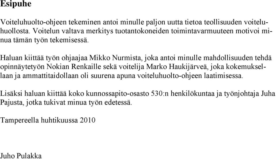 Haluan kiittää työn ohjaajaa Mikko Nurmista, joka antoi minulle mahdollisuuden tehdä opinnäytetyön Nokian Renkaille sekä voitelija Marko Haukijärveä, joka