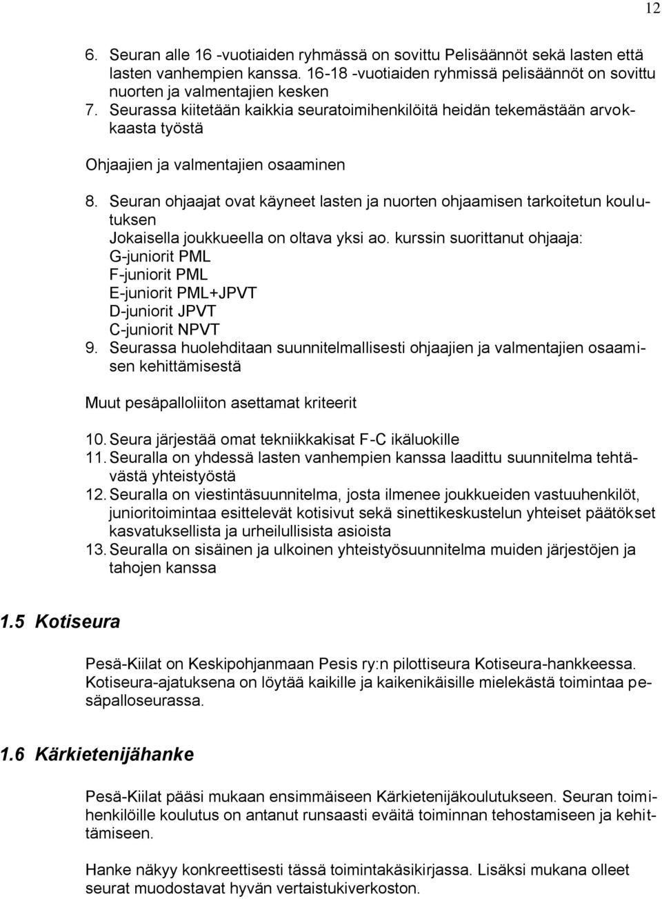 Seuran ohjaajat ovat käyneet lasten ja nuorten ohjaamisen tarkoitetun koulutuksen Jokaisella joukkueella on oltava yksi ao.