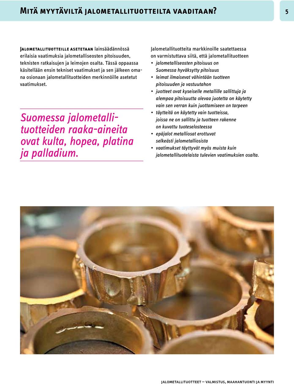 Suomessa jalometallituotteiden raaka-aineita ovat kulta, hopea, platina ja palladium.
