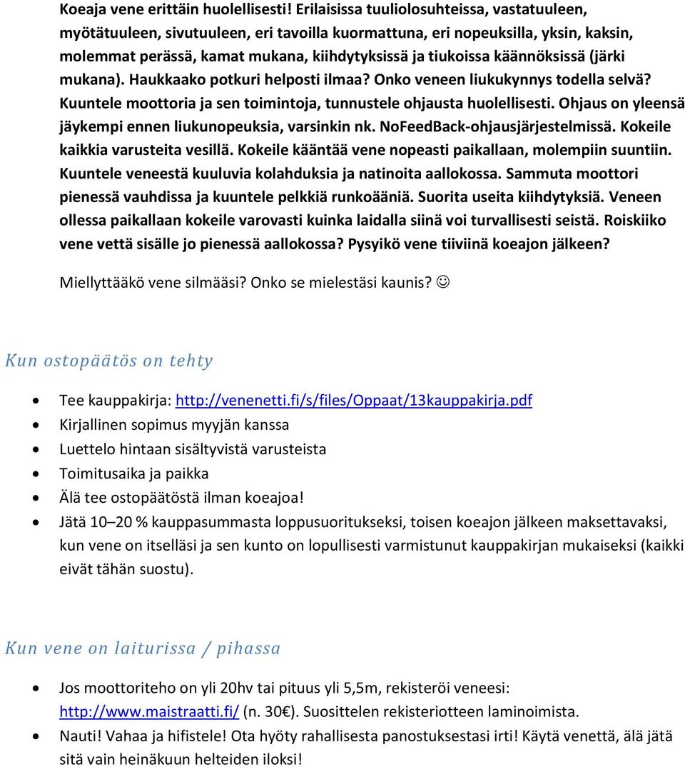käännöksissä (järki mukana). Haukkaako potkuri helposti ilmaa? Onko veneen liukukynnys todella selvä? Kuuntele moottoria ja sen toimintoja, tunnustele ohjausta huolellisesti.