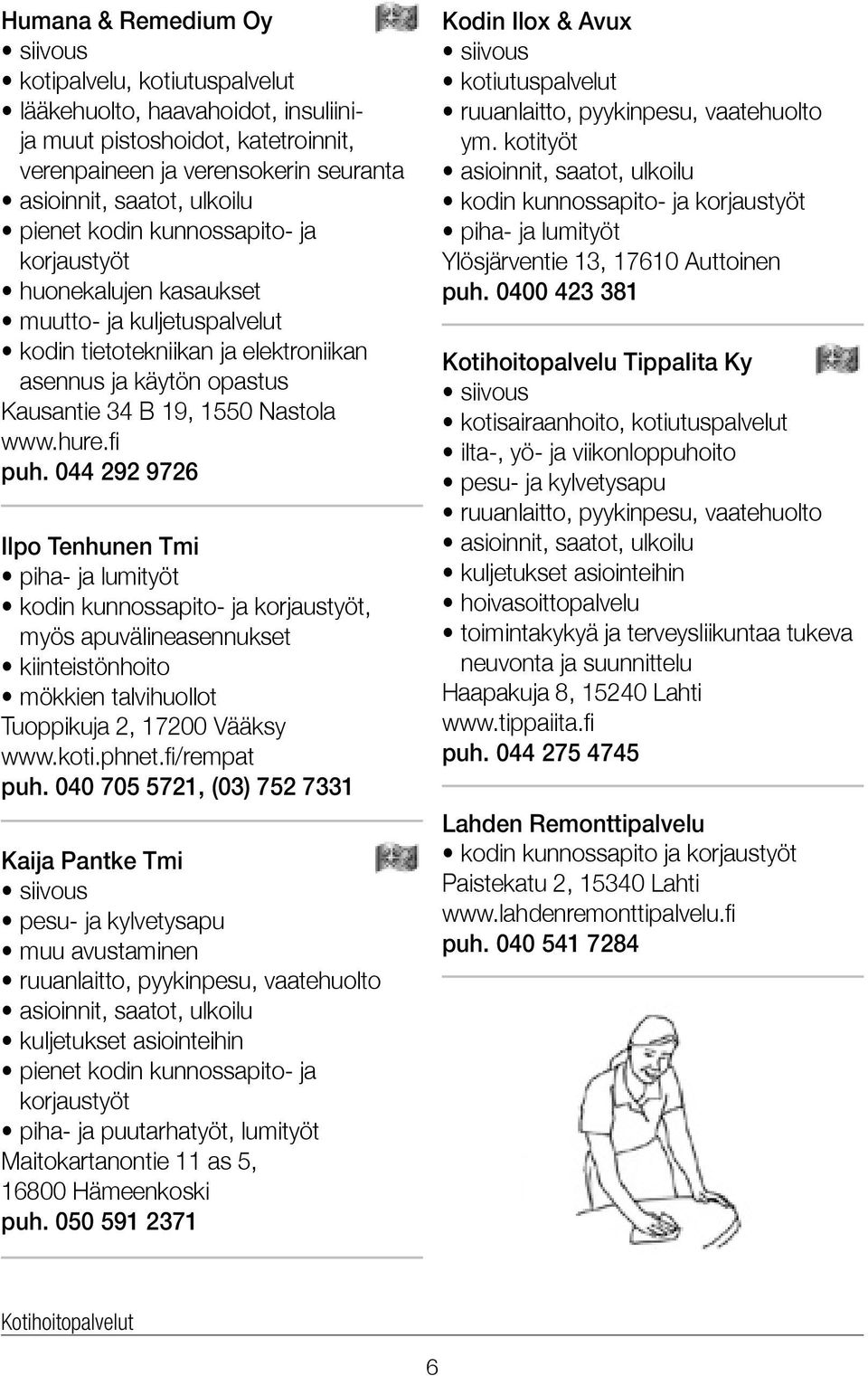 044 292 9726 Ilpo Tenhunen Tmi piha- ja lumityöt kodin kunnossapito- ja korjaustyöt, myös apuvälineasennukset kiinteistönhoito mökkien talvihuollot Tuoppikuja 2, 17200 Vääksy www.koti.phnet.