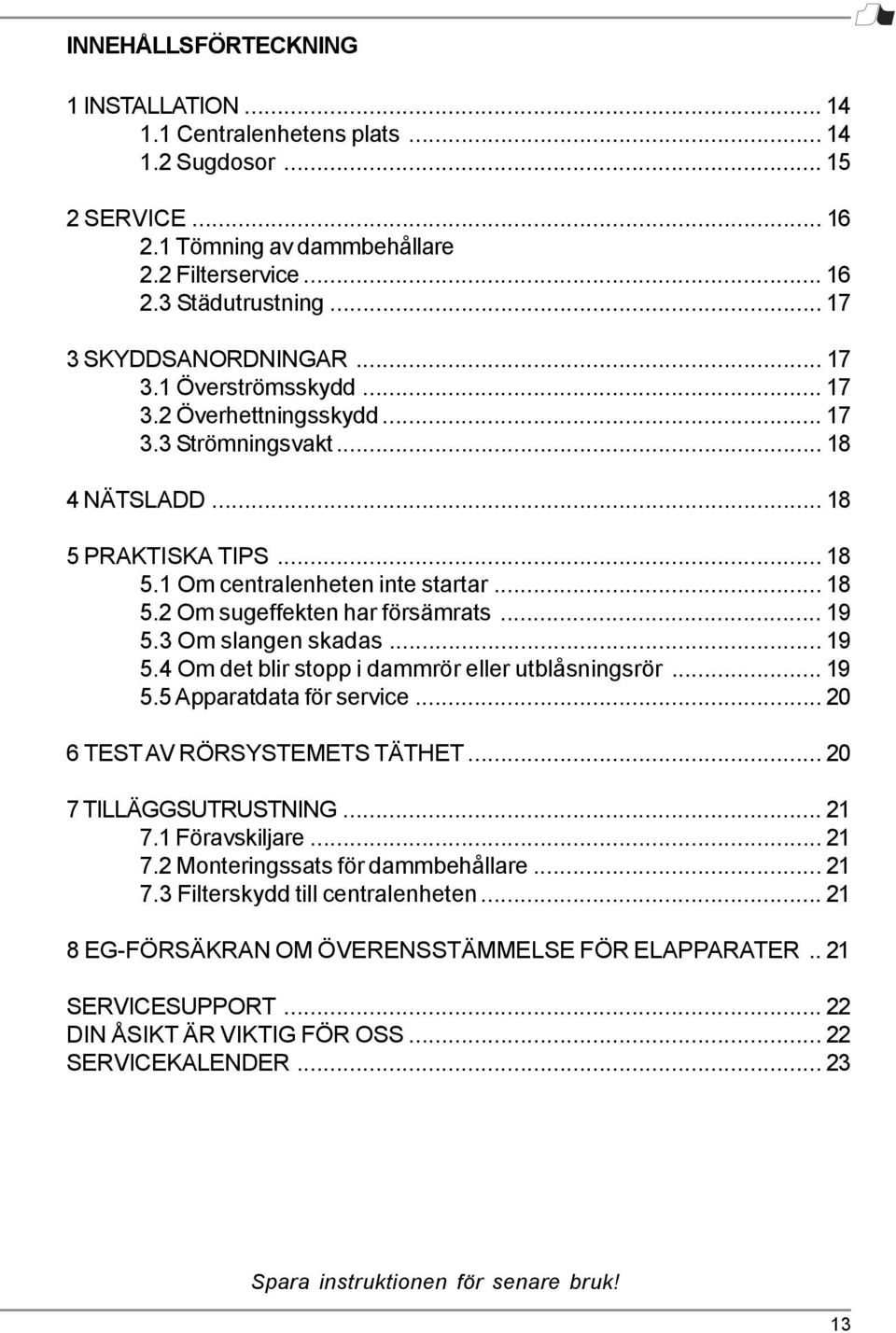 .. 19 5.3 Om slangen skadas... 19 5.4 Om det blir stopp i dammrör eller utblåsningsrör... 19 5.5 Apparatdata för service... 20 6 TEST AV RÖRSYSTEMETS TÄTHET... 20 7 TILLÄGGSUTRUSTNING... 21 7.