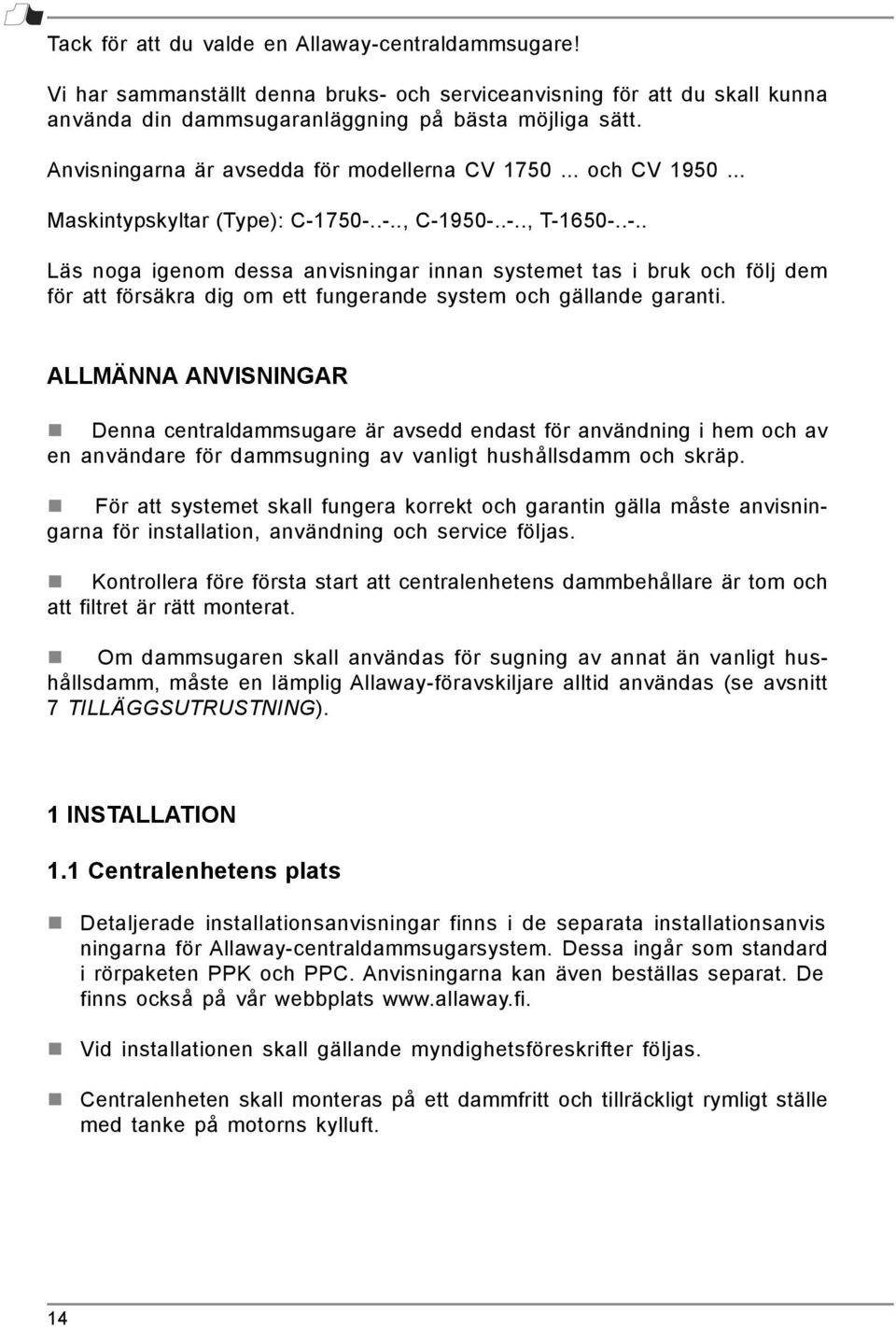 750-..-.., C-1950-..-.., T-1650-..-.. Läs noga igenom dessa anvisningar innan systemet tas i bruk och följ dem för att försäkra dig om ett fungerande system och gällande garanti.