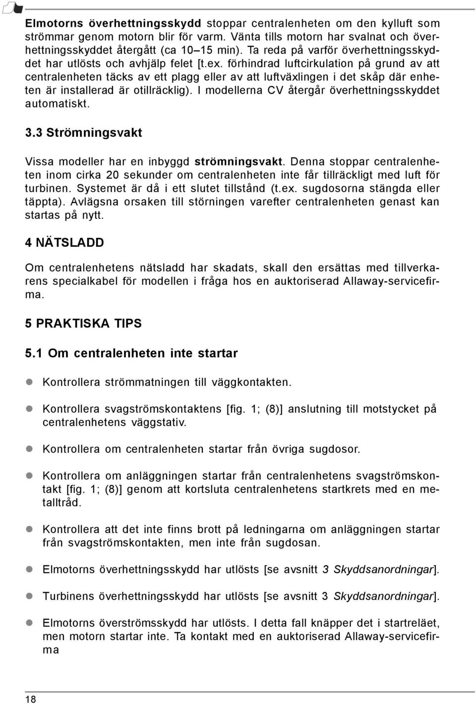 förhindrad luftcirkulation på grund av att centralenheten täcks av ett plagg eller av att luftväxlingen i det skåp där enheten är installerad är otillräcklig).