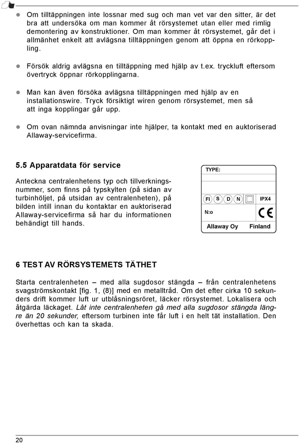 tryckluft eftersom övertryck öppnar rörkopplingarna. Man kan även försöka avlägsna tilltäppningen med hjälp av en installationswire.