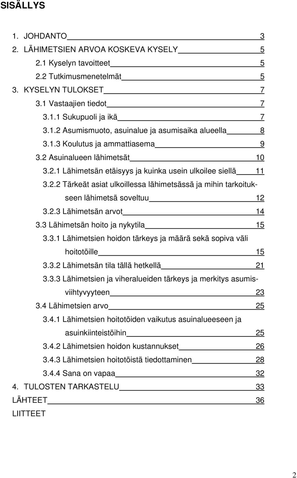 2.3 Lähimetsän arvot 14 3.3 Lähimetsän hoito ja nykytila 15 3.3.1 Lähimetsien hoidon tärkeys ja määrä sekä sopiva väli hoitotöille 15 3.3.2 Lähimetsän tila tällä hetkellä 21 3.3.3 Lähimetsien ja viheralueiden tärkeys ja merkitys asumisviihtyvyyteen 23 3.