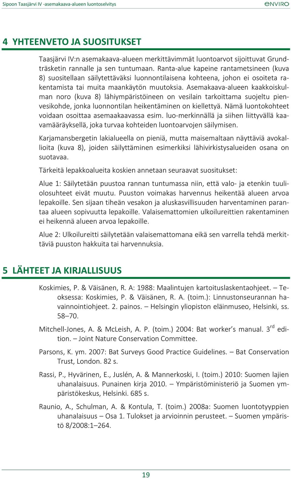 Asemakaava-alueen kaakkoiskulman noro (kuva 8) lähiympäristöineen on vesilain tarkoittama suojeltu pienvesikohde, jonka luonnontilan heikentäminen on kiellettyä.