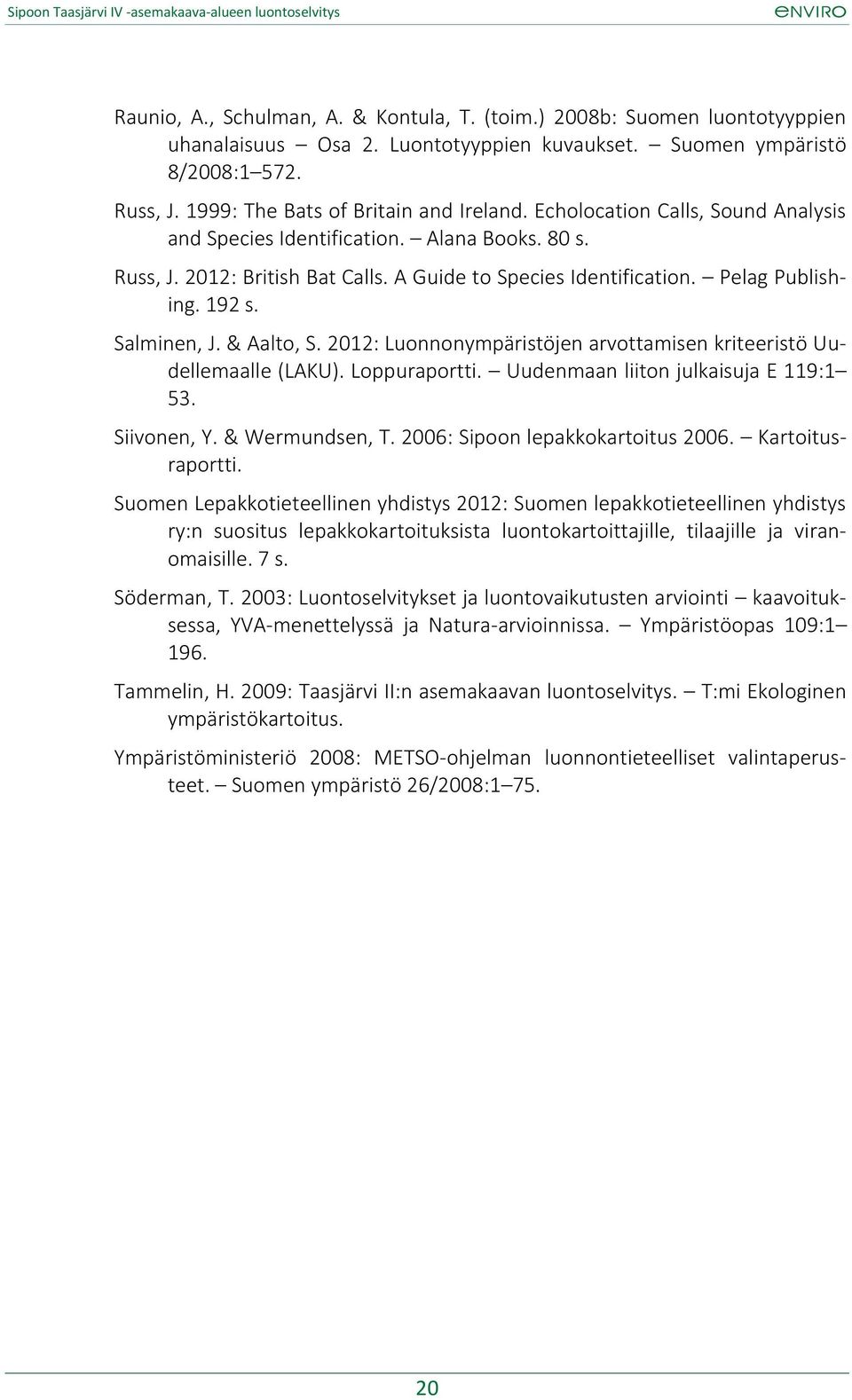 2012: Luonnonympäristöjen arvottamisen kriteeristö Uudellemaalle (LAKU). Loppuraportti. Uudenmaan liiton julkaisuja E 119:1 53. Siivonen, Y. & Wermundsen, T. 2006: Sipoon lepakkokartoitus 2006.