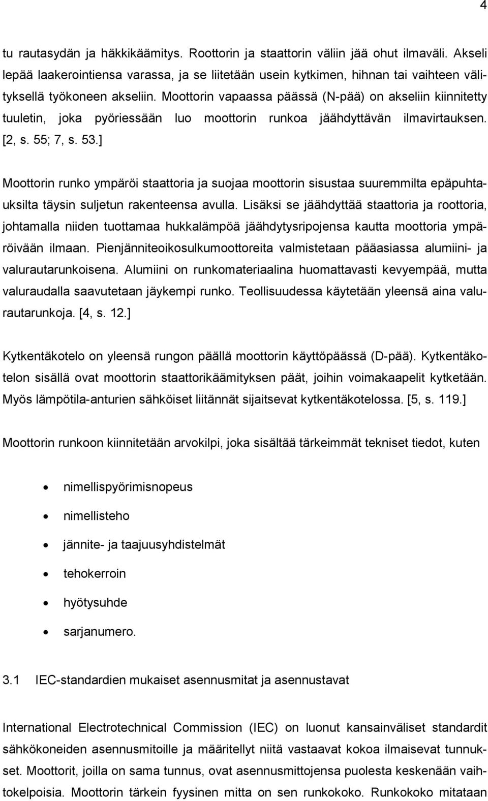 Moottorin vapaassa päässä (N-pää) on akseliin kiinnitetty tuuletin, joka pyöriessään luo moottorin runkoa jäähdyttävän ilmavirtauksen. [2, s. 55; 7, s. 53.